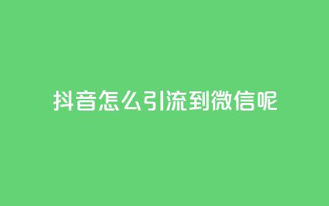 抖音怎么引流到微信呢 - 如何通过抖音实现引流到微信的有效方法!  第1张