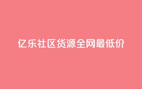 亿乐社区货源全网最低价 - 亿乐社区货源：全网最低价货源大揭秘!  第1张