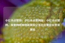 小红书点赞网，小红书点赞网址，小红书点赞网，探索网络购物新潮流亿乐社区低价自营货源站