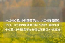 小红书点赞24小时服务平台，小红书任务接单平台，24小时内快速提升帖子热度！揭秘小红书点赞24小时服务平台秘籍亿乐社区SUP货源站