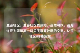 直客社区，直客社区货源站，当然可以，请允许我为您撰写一篇关于直客社区的文章。亿乐社区SUP货源站