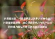 抖音播放量，抖音播放量达到多少才有收益，抖音播放量飙升，社交媒体影响力与用户互动的双重力量亿乐社区低价自营货源站