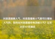 抖音直播刷人气，抖音直播刷人气票可以增加人气吗，如何在抖音直播中有效刷人气？亿乐社区SUP货源站