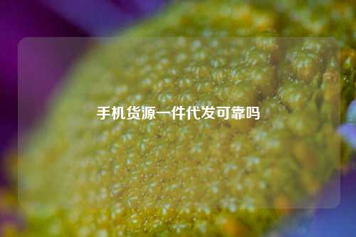 手机货源一件代发可靠吗  第1张